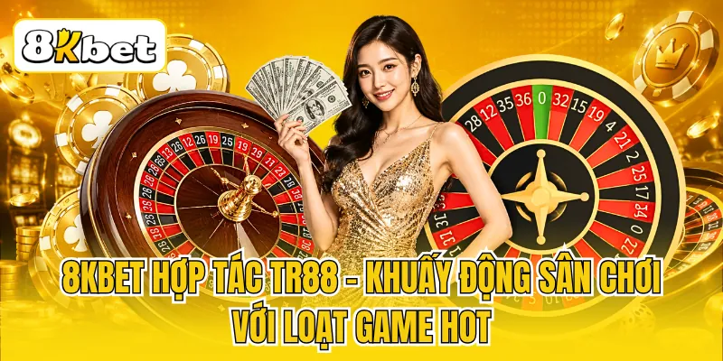 8KBET Hợp Tác TR88 - Khuấy Động Sân Chơi Với Loạt Game Hot 1 8KBET Hợp Tác TR88 - Khuấy Động Sân Chơi Với Loạt Game Hot