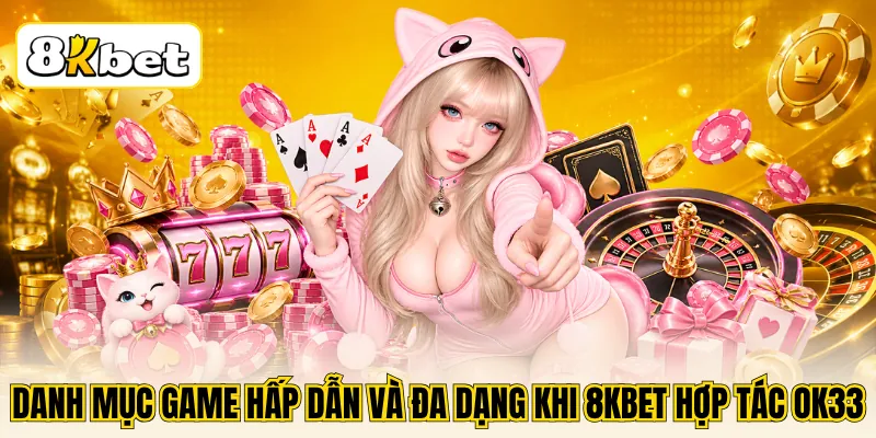 8KBET Hợp Tác OK33 - Hội Tụ Nhiều Dòng Game Casino Nổi Bật 2 Danh mục game hấp dẫn và đa dạng khi 8KBET hợp tác OK33