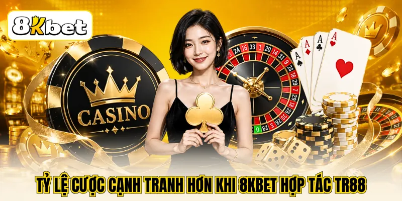 8KBET Hợp Tác TR88 - Khuấy Động Sân Chơi Với Loạt Game Hot 3 Tỷ lệ cược cạnh tranh hơn khi 8KBET hợp tác TR88